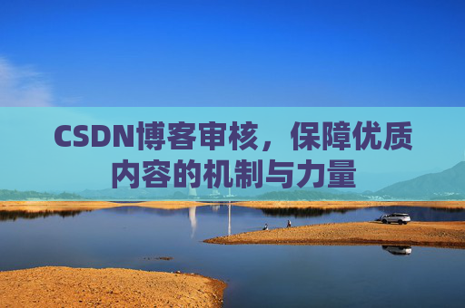 CSDN博客审核,保障优质内容的机制与力量
